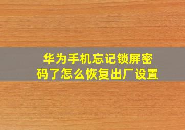 华为手机忘记锁屏密码了怎么恢复出厂设置