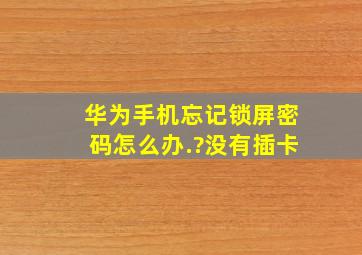 华为手机忘记锁屏密码怎么办.?没有插卡