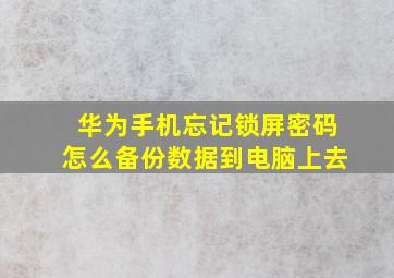 华为手机忘记锁屏密码怎么备份数据到电脑上去