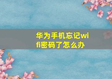 华为手机忘记wifi密码了怎么办