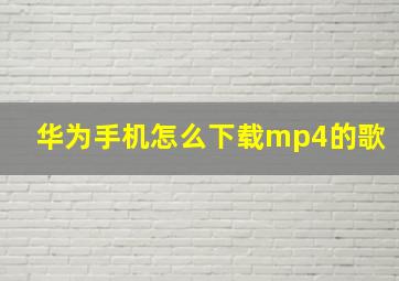 华为手机怎么下载mp4的歌