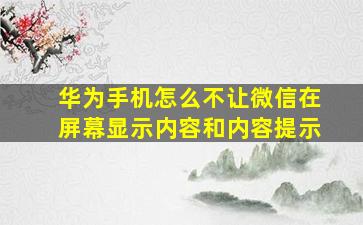 华为手机怎么不让微信在屏幕显示内容和内容提示