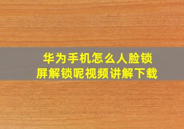 华为手机怎么人脸锁屏解锁呢视频讲解下载