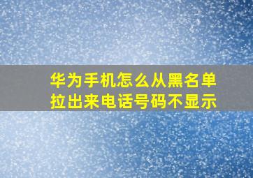 华为手机怎么从黑名单拉出来电话号码不显示