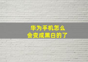 华为手机怎么会变成黑白的了