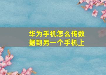 华为手机怎么传数据到另一个手机上