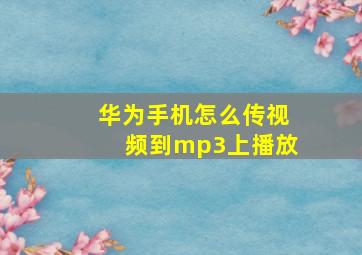 华为手机怎么传视频到mp3上播放