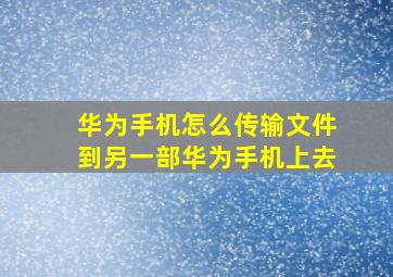 华为手机怎么传输文件到另一部华为手机上去