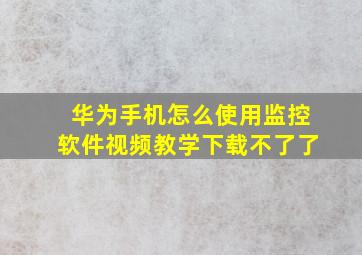 华为手机怎么使用监控软件视频教学下载不了了