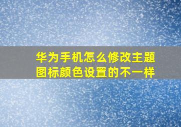 华为手机怎么修改主题图标颜色设置的不一样