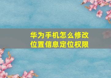 华为手机怎么修改位置信息定位权限