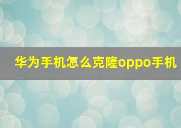 华为手机怎么克隆oppo手机