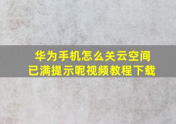 华为手机怎么关云空间已满提示呢视频教程下载