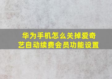 华为手机怎么关掉爱奇艺自动续费会员功能设置