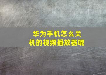 华为手机怎么关机的视频播放器呢