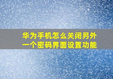 华为手机怎么关闭另外一个密码界面设置功能