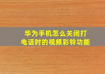 华为手机怎么关闭打电话时的视频彩铃功能