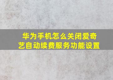 华为手机怎么关闭爱奇艺自动续费服务功能设置