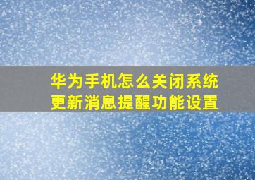 华为手机怎么关闭系统更新消息提醒功能设置