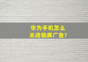 华为手机怎么关闭锁屏广告?