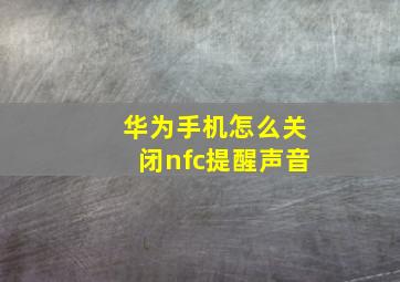 华为手机怎么关闭nfc提醒声音