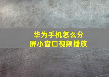 华为手机怎么分屏小窗口视频播放