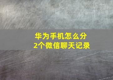 华为手机怎么分2个微信聊天记录