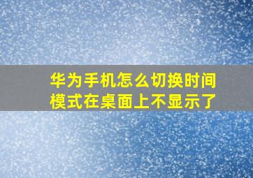 华为手机怎么切换时间模式在桌面上不显示了