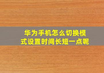 华为手机怎么切换模式设置时间长短一点呢