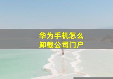 华为手机怎么卸载公司门户