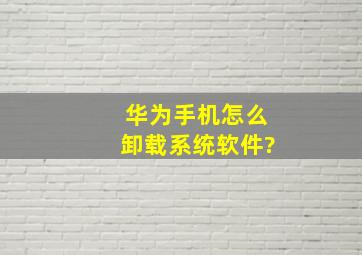 华为手机怎么卸载系统软件?