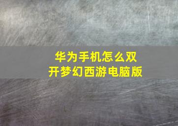 华为手机怎么双开梦幻西游电脑版