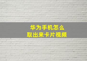 华为手机怎么取出来卡片视频