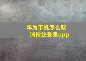 华为手机怎么取消指纹登录app