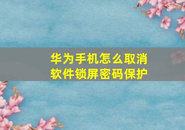 华为手机怎么取消软件锁屏密码保护