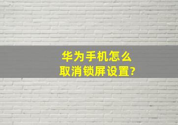 华为手机怎么取消锁屏设置?