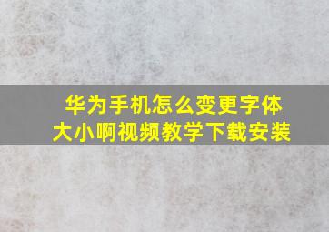 华为手机怎么变更字体大小啊视频教学下载安装