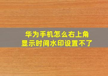 华为手机怎么右上角显示时间水印设置不了