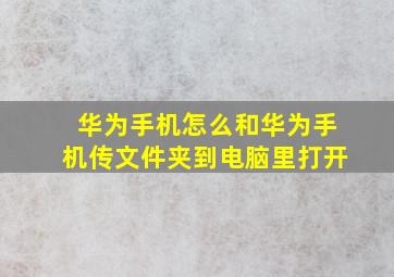 华为手机怎么和华为手机传文件夹到电脑里打开