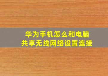 华为手机怎么和电脑共享无线网络设置连接