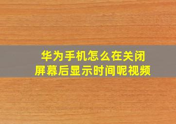 华为手机怎么在关闭屏幕后显示时间呢视频