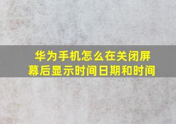 华为手机怎么在关闭屏幕后显示时间日期和时间