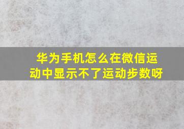 华为手机怎么在微信运动中显示不了运动步数呀