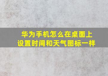 华为手机怎么在桌面上设置时间和天气图标一样