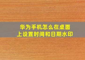 华为手机怎么在桌面上设置时间和日期水印