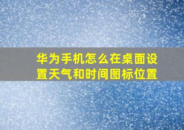 华为手机怎么在桌面设置天气和时间图标位置