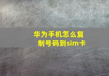 华为手机怎么复制号码到sim卡