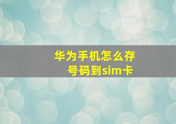 华为手机怎么存号码到sim卡