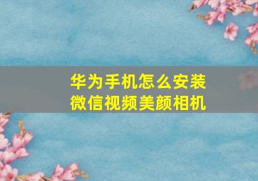 华为手机怎么安装微信视频美颜相机