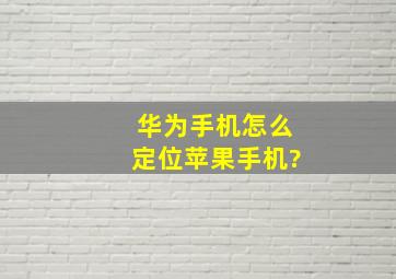 华为手机怎么定位苹果手机?